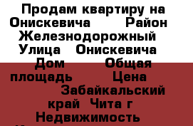 Продам квартиру на Онискевича, 10 › Район ­ Железнодорожный › Улица ­ Онискевича › Дом ­ 10 › Общая площадь ­ 50 › Цена ­ 2 600 000 - Забайкальский край, Чита г. Недвижимость » Квартиры продажа   . Забайкальский край,Чита г.